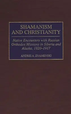 Sciamanesimo e cristianesimo: Incontri dei nativi con le missioni ortodosse russe in Siberia e Alaska, 1820-1917 - Shamanism and Christianity: Native Encounters with Russian Orthodox Missions in Siberia and Alaska, 1820-1917