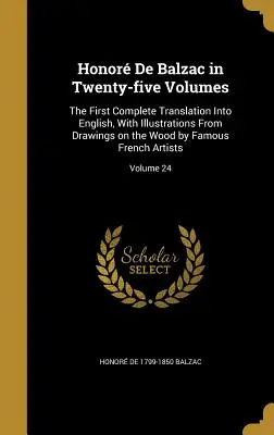 Honor De Balzac in venticinque volumi: La prima traduzione completa in inglese, con illustrazioni tratte da disegni su legno di famosi artisti francesi. - Honor De Balzac in Twenty-five Volumes: The First Complete Translation Into English, With Illustrations From Drawings on the Wood by Famous French Ar