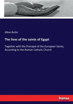 Le vite dei santi d'Egitto: Insieme con i principali santi europei, secondo la Chiesa cattolica romana - The lives of the saints of Egypt: Together with the Principal of the European Saints, According to the Roman Catholic Church
