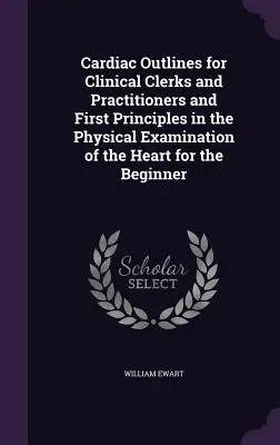 Schemi cardiaci per impiegati e operatori clinici e Primi principi dell'esame fisico del cuore per il principiante - Cardiac Outlines for Clinical Clerks and Practitioners and First Principles in the Physical Examination of the Heart for the Beginner