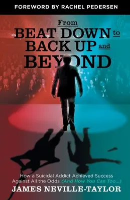 Da Beat Down a Back Up and Beyond: Come un tossicodipendente suicida ha raggiunto il successo contro ogni previsione (e come potete farlo anche voi...) - From Beat Down to Back Up and Beyond: How a Suicidal Addict Achieved Success Against All the Odds (And How You Can Too...)
