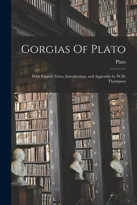 Gorgia di Platone: Con note, introduzione e appendice in inglese di W.H. Thompson - Gorgias Of Plato: With English Notes, Introduction, and Appendix by W.H. Thompson