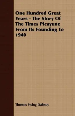 Cento grandi anni - La storia del Times Picayune dalla sua fondazione al 1940 - One Hundred Great Years - The Story Of The Times Picayune From Its Founding To 1940