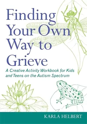 Trovare il proprio modo di elaborare il lutto: Un libro di lavoro di attività creative per bambini e adolescenti nello spettro autistico - Finding Your Own Way to Grieve: A Creative Activity Workbook for Kids and Teens on the Autism Spectrum