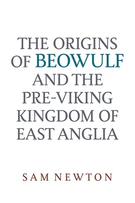 Le origini di Beowulf: E il regno pre-vichingo dell'Anglia orientale - The Origins of Beowulf: And the Pre-Viking Kingdom of East Anglia
