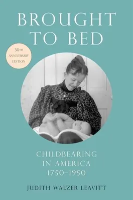 Portato a letto: il parto in America, 1750-1950, edizione del 30° anniversario - Brought to Bed: Childbearing in America, 1750-1950, 30th Anniversary Edition