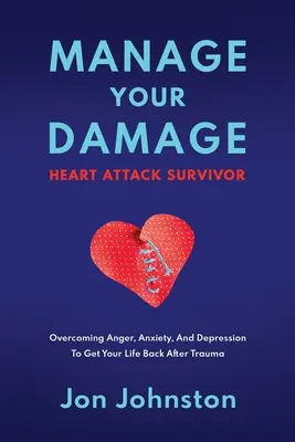 Gestire i danni di un sopravvissuto all'infarto: superare la rabbia, l'ansia e la depressione per riprendersi la vita dopo il trauma - Manage Your Damage Heart Attack Survivor: Overcoming Anger, Anxiety, And Depression To Get Your Life Back After Trauma