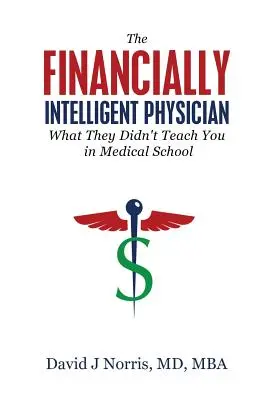 Il medico finanziariamente intelligente: Quello che non ti hanno insegnato alla facoltà di medicina - The Financially Intelligent Physician: What They Didn't Teach You in Medical School