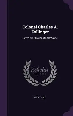 Colonnello Charles A. Zollinger: Sette volte sindaco di Fort Wayne - Colonel Charles A. Zollinger: Seven-time Mayor of Fort Wayne