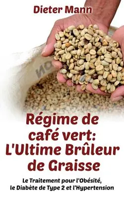 Rgime de caf vert: L'Ultime Brleur de Graisse: Il trattamento per l'ossessione, il diabete di tipo 2 e l'ipertensione - Rgime de caf vert: L'Ultime Brleur de Graisse: Le Traitement pour l'Obsit, le Diabte de Type 2 et l'Hypertension