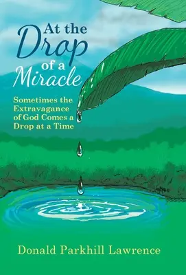 Alla goccia di un miracolo: a volte la stravaganza di Dio arriva una goccia alla volta - At the Drop of a Miracle: Sometimes the Extravagance of God Comes a Drop at a Time
