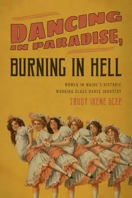 Ballare in paradiso, bruciare all'inferno: Le donne nella storica industria della danza operaia del Maine - Dancing in Paradise, Burning in Hell: Women in Maine's Historic Working Class Dance Industry