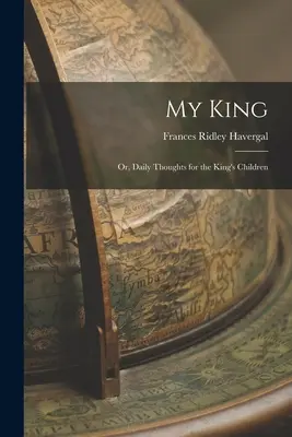 Il mio Re: O, Pensieri quotidiani per i figli del Re - My King: Or, Daily Thoughts for the King's Children