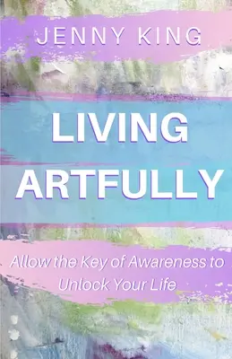 Vivere con arte: Permettete alla chiave della consapevolezza di sbloccare la vostra vita - Living Artfully: Allow the Key of Awareness to Unlock Your Life