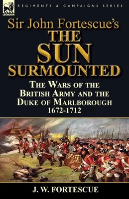 Il sole sormontato di Sir John Fortescue: Le guerre dell'esercito britannico e il Duca di Marlborough 1672-1712 - Sir John Fortescue's 'The Sun Surmounted': The Wars of the British Army and the Duke of Marlborough 1672-1712