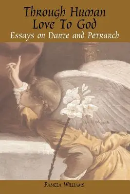 Attraverso l'amore umano verso Dio: Saggi su Dante e Petrarca - Through Human Love to God: Essays on Dante and Petrarch