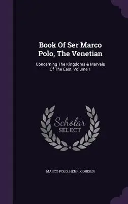 Libro di ser Marco Polo, il veneziano: Sui regni e le meraviglie d'Oriente, Volume 1 - Book Of Ser Marco Polo, The Venetian: Concerning The Kingdoms & Marvels Of The East, Volume 1
