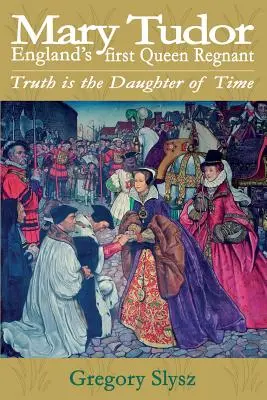 Maria Tudor, la prima regina regnante d'Inghilterra. La verità è figlia del tempo - Mary Tudor, England's first Queen Regnant. Truth is the Daughter of Time