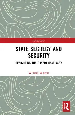 Segreto di Stato e sicurezza: Rifigurare l'immaginario segreto - State Secrecy and Security: Refiguring the Covert Imaginary