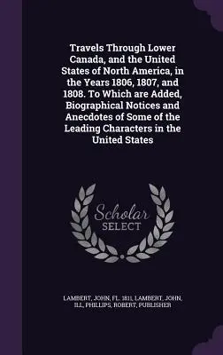 Viaggi attraverso il Basso Canada e gli Stati Uniti del Nord America, negli anni 1806, 1807 e 1808. A cui si aggiungono note biografiche e - Travels Through Lower Canada, and the United States of North America, in the Years 1806, 1807, and 1808. To Which are Added, Biographical Notices and