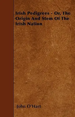 Pedigree irlandesi - O, L'origine e il fusto della nazione irlandese - Irish Pedigrees - Or, The Origin And Stem Of The Irish Nation