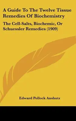Guida ai dodici rimedi tissutali della biochimica: I sali cellulari, i rimedi biochimici o di Schuessler (1909) - A Guide To The Twelve Tissue Remedies Of Biochemistry: The Cell-Salts, Biochemic, Or Schuessler Remedies (1909)