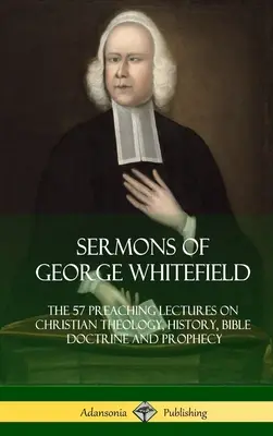 Sermoni di George Whitefield: Le 57 lezioni di predicazione sulla teologia cristiana, la storia, la dottrina biblica e la profezia, complete - Sermons of George Whitefield: The 57 Preaching Lectures on Christian Theology, History, Bible Doctrine and Prophecy, Complete