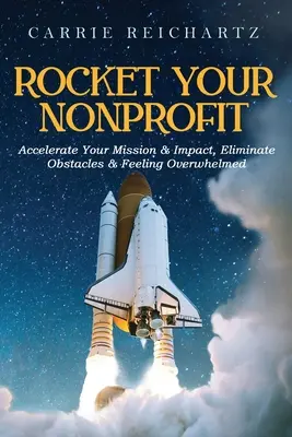 Rocket Your Nonprofit: Accelerare la vostra missione e il vostro impatto, eliminare gli ostacoli e sentirsi sopraffatti - Rocket Your Nonprofit: Accelerate Your Mission & Impact, Eliminate Obstacles & Feeling Overwhelmed