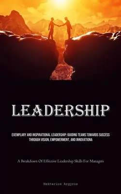Leadership: Leadership esemplare e ispirata: Guidare i team verso il successo attraverso la visione, la responsabilizzazione e l'innovazione (A B - Leadership: Exemplary And Inspirational Leadership: Guiding Teams Towards Success Through Vision, Empowerment, And Innovation (A B