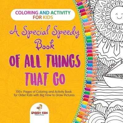 Colorare e fare attività per bambini. Uno speciale libro veloce di tutte le cose che vanno. 100+ pagine di libri da colorare e di attività per bambini più grandi con un grande libro di attività per bambini. - Coloring and Activity for Kids. A Special Speedy Book of All Things That Go. 100+ Pages of Coloring and Activity Book for Older Kids with Big How to D