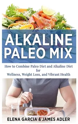 Miscela Paleo Alcalina: Come combinare la dieta paleo e la dieta alcalina per il benessere, la perdita di peso e una salute vibrante - Alkaline Paleo Mix: How to Combine Paleo Diet and Alkaline Diet for Wellness, Weight Loss, and Vibrant Health