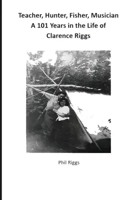 Insegnante, cacciatore, pescatore, musicista - 101 anni di vita di Clarence Riggs - Teacher, Hunter, Fisher, Musician - 101 Years in the Life of Clarence Riggs