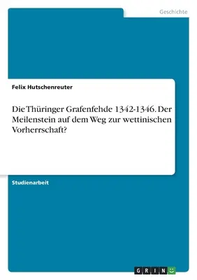 Il castello di Thringer 1342-1346. Der Meilenstein auf dem Weg zur wettinischen Vorherrschaft? - Die Thringer Grafenfehde 1342-1346. Der Meilenstein auf dem Weg zur wettinischen Vorherrschaft?