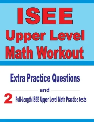 Esercizi di matematica per il livello superiore ISEE: Domande di esercitazione extra e due test di matematica di livello superiore ISEE di esercitazione completa - ISEE Upper Level Math Workout: Extra Practice Questions and Two Full-Length Practice ISEE Upper Level Math Tests
