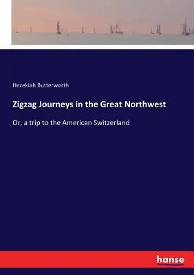 Viaggi a zig-zag nel Grande Nord-Ovest: O, un viaggio nella Svizzera americana - Zigzag Journeys in the Great Northwest: Or, a trip to the American Switzerland