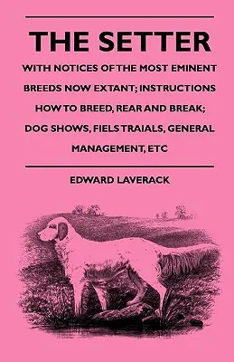 Il Setter - Con note delle più importanti razze oggi esistenti; istruzioni su come allevare, crescere e domare; esposizioni canine, prove sul campo e gestione generale - The Setter - With Notices Of The Most Eminent Breeds Now Extant; Instructions How To Breed, Rear And Break; Dog Shows, Field Trials And General Manage