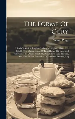 La forma di Cury: Un libro di cucina inglese antica, compilato, intorno al 1390, dai maestri cuochi del re Riccardo Ii, e presentato in seguito. - The Forme Of Cury: A Roll Of Ancient English Cookery, Compiled, About A.d. 1390, By The Master-cooks Of King Richard Ii, Presented Afterw