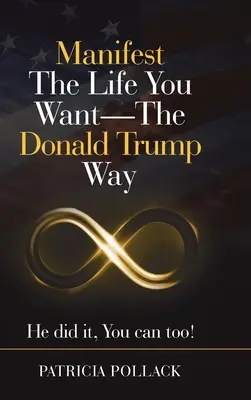 Manifestare la vita che vuoi - alla maniera di Donald Trump: lui l'ha fatto, puoi farlo anche tu! - Manifest the Life You Want - the Donald Trump Way: He Did It, You Can Too!