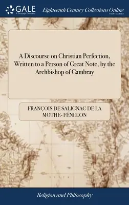 Discorso sulla perfezione cristiana, scritto dall'arcivescovo di Cambray a una persona di grande rilievo: A cui si aggiunge un trattato sullo sconforto o la bassezza - A Discourse on Christian Perfection, Written to a Person of Great Note, by the Archbishop of Cambray: To Which is Added a Treatise on Dejection or Low