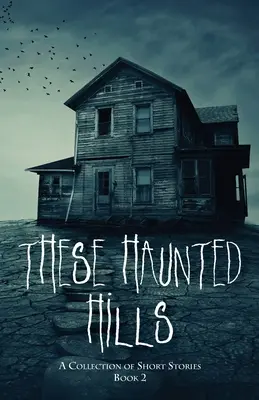 Queste colline infestate: Una raccolta di racconti brevi, libro 2 - These Haunted Hills: A Collection of Short Stories Book 2