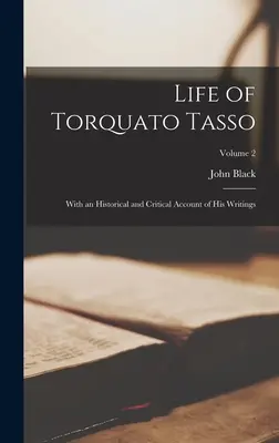 Vita di Torquato Tasso: con un resoconto storico e critico dei suoi scritti; Volume 2 - Life of Torquato Tasso: With an Historical and Critical Account of His Writings; Volume 2