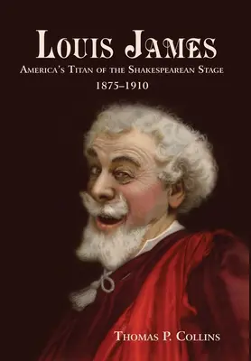 Louis James: Il titano americano del palcoscenico shakespeariano, 1875-1910 - Louis James: America's Titan of the Shakespearean Stage, 1875-1910