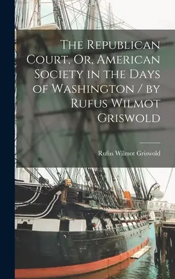 La corte repubblicana, ovvero la società americana ai tempi di Washington / di Rufus Wilmot Griswold - The Republican Court, Or, American Society in the Days of Washington / by Rufus Wilmot Griswold