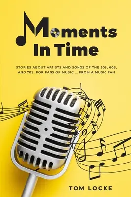 Momenti nel tempo: storie di artisti e canzoni degli anni '50, '60 e '70. Per gli appassionati di musica ... Da un appassionato di musica - Moments In Time: Stories About Artists And Songs Of The 50s, 60s, And 70s. For Fans Of Music ... From A Music Fan