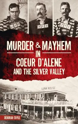Omicidi e disordini a Coeur d'Alene e nella Silver Valley - Murder & Mayhem in Coeur d'Alene and the Silver Valley