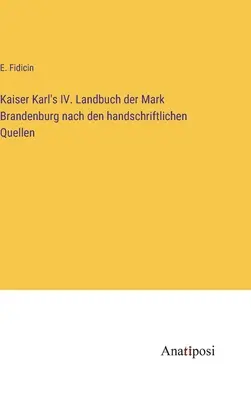 Kaiser Karl's IV. Il libro del Landbuch del Mark Brandeburgo secondo le fonti manuali - Kaiser Karl's IV. Landbuch der Mark Brandenburg nach den handschriftlichen Quellen