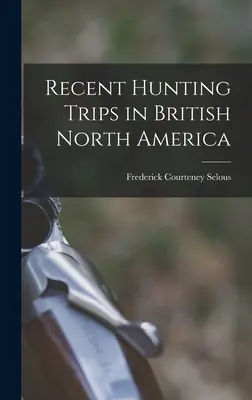Viaggi di caccia recenti nel Nord America britannico - Recent Hunting Trips in British North America