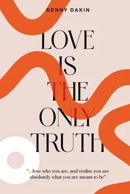 L'amore è l'unica verità: amate ciò che siete e rendetevi conto che siete assolutamente ciò che siete destinati a essere - Love Is the Only Truth: Love who you are, and realise you are absolutely what you are meant to be
