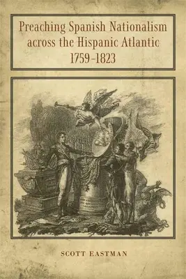 Predicare il nazionalismo spagnolo attraverso l'Atlantico ispanico, 1759-1823 - Preaching Spanish Nationalism Across the Hispanic Atlantic, 1759-1823