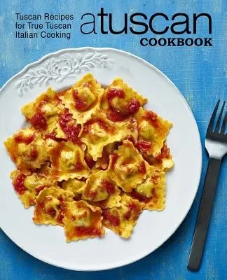 Un libro di cucina toscana: Ricette toscane per la vera cucina toscana italiana (2a edizione) - A Tuscan Cookbook: Tuscan Recipes for True Tuscan Italian Cooking (2nd Edition)